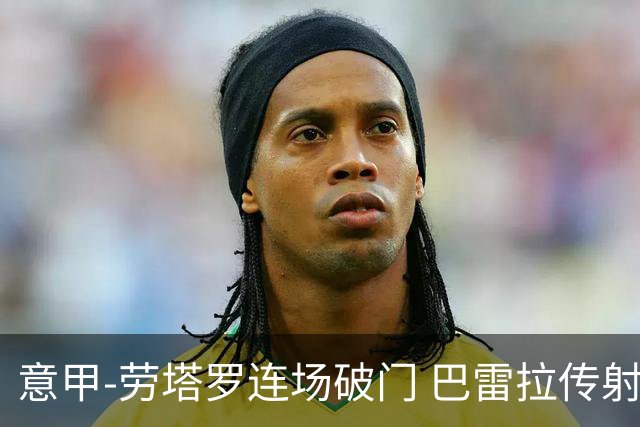 意甲-劳塔罗连场破门 巴雷拉传射 国际米兰2-0胜